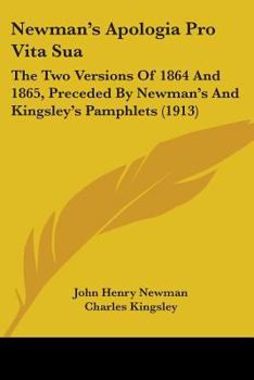 Paperback Newman's Apologia Pro Vita Sua: The Two Versions Of 1864 And 1865, Preceded By Newman's And Kingsley's Pamphlets (1913) Book