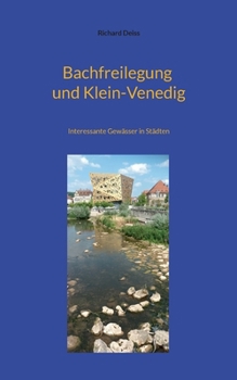 Bachfreilegung und Klein-Venedig: Interessante Gewässer in Städten (German Edition)