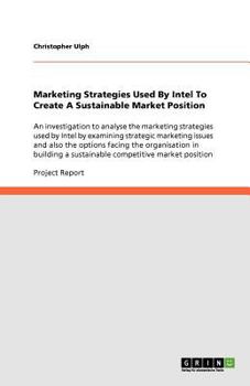 Paperback Marketing Strategies Used By Intel To Create A Sustainable Market Position: An investigation to analyse the marketing strategies used by Intel by exam Book
