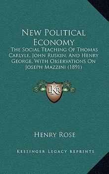 Paperback New Political Economy: The Social Teaching Of Thomas Carlyle, John Ruskin, And Henry George, With Observations On Joseph Mazzini (1891) Book