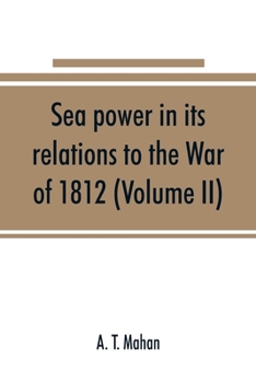 Paperback Sea power in its relations to the War of 1812 (Volume II) Book