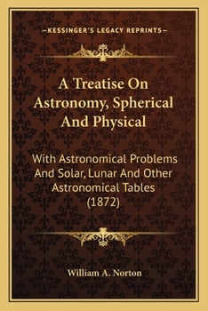 Paperback A Treatise On Astronomy, Spherical And Physical: With Astronomical Problems And Solar, Lunar And Other Astronomical Tables (1872) Book