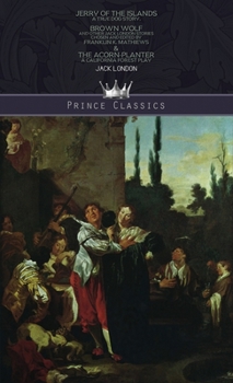 Jerry of the Islands: A True Dog Story, Brown Wolf and Other Jack London Stories: Chosen and Edited By Franklin K. Mathiews & The Acorn-Planter: A California Forest Play (Prince Classics)