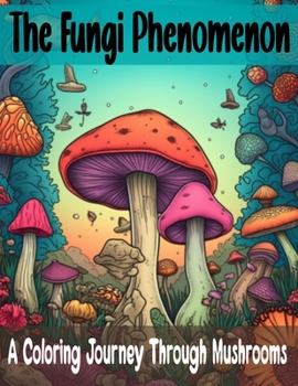 Paperback The Fungi Phenomenon: A Coloring Journey Through Mushrooms Book