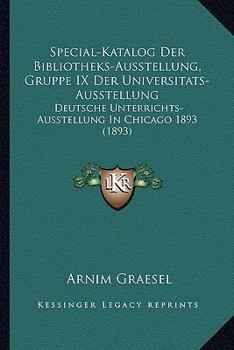 Special-Katalog Der Bibliotheks-Ausstellung, Gruppe IX Der Universitats-Ausstellung: Deutsche Unterrichts-Ausstellung In Chicago 1893 (1893)