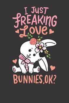 Notebook: Rabbit I Just Freaking Love Bunnies Bunny Ok Cute Gift