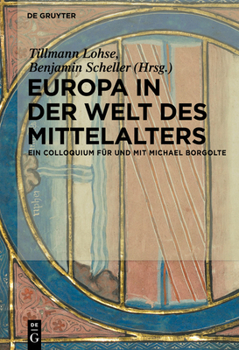 Europa in Der Welt Des Mittelalters: Ein Colloquium Fur Und Mit Michael Borgolte