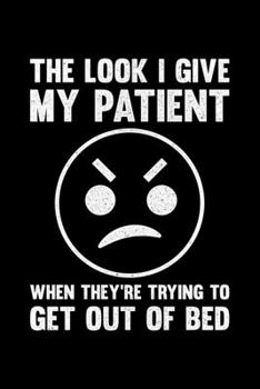 Paperback The Look I Give My Patient When They're Trying To Get Out Of Bed: Lined A5 Notebook for Nurses Book