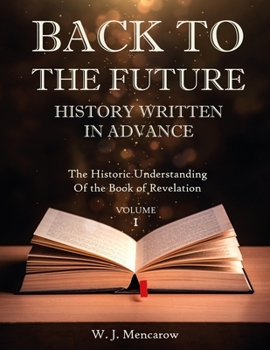 BACK TO THE FUTURE: HISTORY WRITTEN IN ADVANCE: The Historic Understanding Of The Book of Revelation