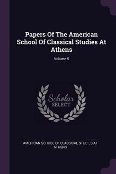 Papers of the American School of Classical Studies at Athens; Volume 5