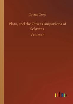 Plato, and the Other Companions of Sokrates; Volume 4