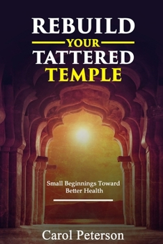 Paperback Rebuild Your Tattered Temple: Small Beginnings Toward Better Health Book