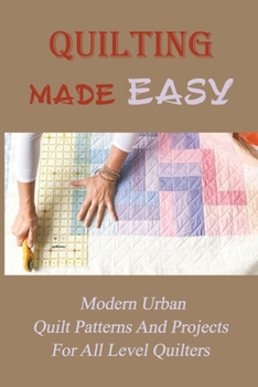 Paperback Quilting Made Easy: Modern Urban Quilt Patterns And Projects For All Level Quilters: Urban Quilting Book