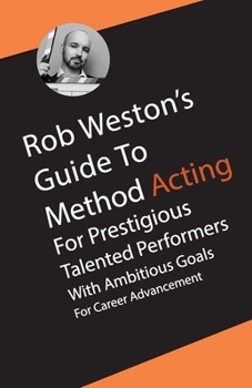 Paperback Rob Weston's Guide To Method Acting for Prestigious Talented Performers with Ambitious Goals for Career Advancement: Rob Weston's Guide To Method Acting Book