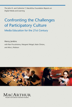 Confronting the Challenges of Participatory Culture: Media Education for the 21st Century (John D. and Catherine T. MacArthur Foundation Reports on Digital Media and Learning) - Book  of the John D. and Catherine T. MacArthur Foundation Reports on Digital Media and Learning