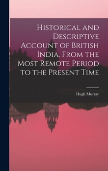 Hardcover Historical and Descriptive Account of British India, From the Most Remote Period to the Present Time Book