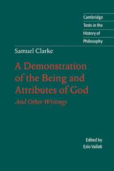 Samuel Clarke: A Demonstration of the Being and Attributes of God: And Other Writings (Cambridge Texts in the History of Philosophy)