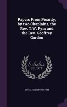 Hardcover Papers From Picardy, by two Chaplains, the Rev. T.W. Pym and the Rev. Geoffrey Gordon Book