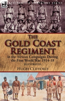 Paperback The Gold Coast Regiment in the African Campaigns During the First World War 1914-18 Book