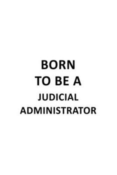 Paperback Born To Be A Judicial Administrator: Original Judicial Administrator Notebook, Judicial Managing/Organizer Journal Gift, Diary, Doodle Gift or Noteboo Book