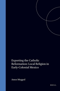 Exporting the Catholic Reformation: Local Religion in Early-Colonial Mexico (Cultures, Beliefs and Traditions-Medieval and Early Modern Peoples, No 2)