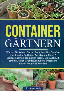 Paperback Containergärtnern: Warum Sie Keinen Garten Brauchen, Um Gemüse Und Kräuter Zu Hause Anzubauen, Plus 17 Brillante Kostenlose Garten-hacks, [German] Book