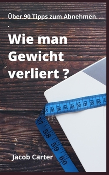 Wie man Gewicht verliert ?: ?ber 90 Tipps zum Abnehmen.