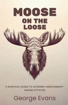 Paperback Moose on the Loose: A survival guide to avoiding unnecessary moose attacks: Your Essential Humor Guide to Outrunning, Outsmarting, and Outweirding the Book