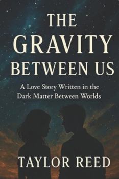 Paperback The Gravity Between Us: A Love Story Written in the Dark Matter Between Worlds Book