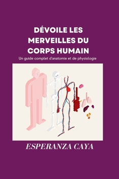 DÉVOILE LES MERVEILLES DU CORPS HUMAIN: Un guide complet d'anatomie et de physiologie (French Medical Literature Books: Livres de littérature médicale française) (French Edition)