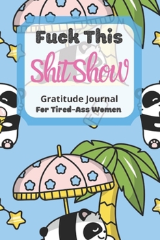 Fuck This Shit Show Gratitude Journal For Tired-Ass Women: Cuss words Gratitude Journal Gift For Tired-Ass Women and Girls ; Blank Templates to Record all your Fucking Thoughts