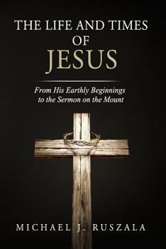 The Life and Times of Jesus: From His Earthly Beginnings to the Sermon on the Mount - Book #1 of the Life and Times of Jesus