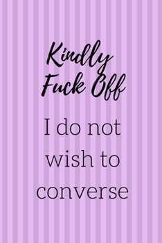 Kindly Fuck Off I Do Not Wish To Converse: Purple Notebook / Journal, 6" x 9" College Ruled White Paper, 100 pages, Alternative Fun Gift for Him or Her