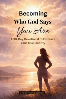 Becoming Who God Says You Are (A 90-Day Devotional to Embrace Your True Identity): Daily Scripture, Reflection, and Prayer to Help You Replace Lies with Truth and Walk Boldly in Who God Created You to