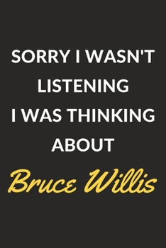 Sorry I Wasn't Listening I Was Thinking About Bruce Willis: Bruce Willis Journal Notebook to Write Down Things, Take Notes, Record Plans or Keep Track of Habits (6" x 9" - 120 Pages)