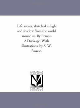 Paperback Life Scenes, Sketched in Light and Shadow From the World Around Us. by Francis A.Durivage. With Illustrations, by S. W. Rowse. Book