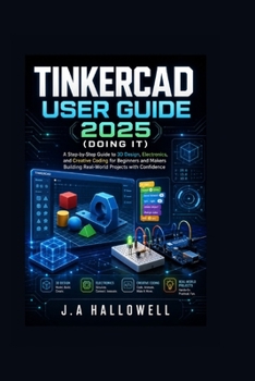 Paperback Tinkercad User Guide 2025 (Doing it): A Step-by-Step Guide to 3D Design, Electronics, and Creative Coding for Beginners and Makers Building Real-World Projects with Confidence Book