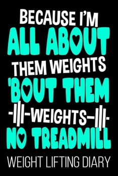 Becuase I'm All About Them Weights 'Bout Them Weights No Treadmill Weight Lifting Diary: Lifting Funny Fitness Lifter Diary
