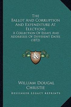 Paperback The Ballot And Corruption And Expenditure At Elections: A Collection Of Essays And Addresses Of Different Dates (1872) Book