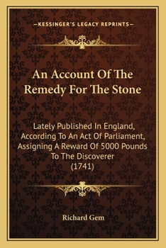 Paperback An Account Of The Remedy For The Stone: Lately Published In England, According To An Act Of Parliament, Assigning A Reward Of 5000 Pounds To The Disco Book