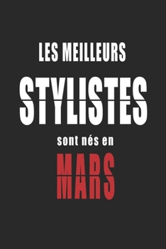 Les Meilleurs Stylistes sont nés en Mars carnet de notes: Carnet de note pour les Stylistes nés en Mars cadeaux pour un ami, une amie,  un collègue ou ... de la famille né en Mars (French Edition)