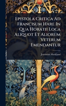 Epistola Critica Ad Francisum Hare In Qua Horatii Loca Aliquot Et Aliorum Veterum Emendantur (French Edition)