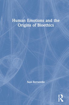 Hardcover Human Emotions and the Origins of Bioethics Book