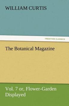Paperback The Botanical Magazine Vol. 7 Or, Flower-Garden Displayed Book