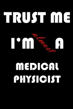 Trust Me I'm Almost  Medical physicist: A Journal to organize your life and working on your goals : Passeword tracker, Gratitude journal, To do list, ... Weekly meal planner, 120 pages , matte cover