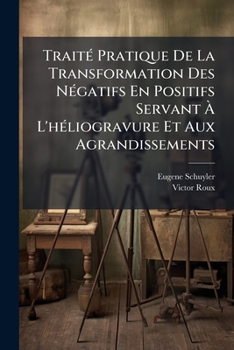 Traité Pratique De La Transformation Des Négatifs En Positifs Servant À L'héliogravure Et Aux Agrandissements