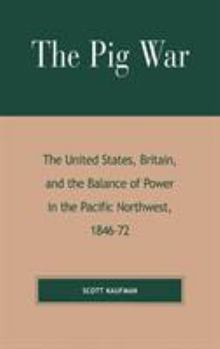 Hardcover The Pig War: The United States, Britain, and the Balance of Power in the Pacific Northwest, 1846-1872 Book