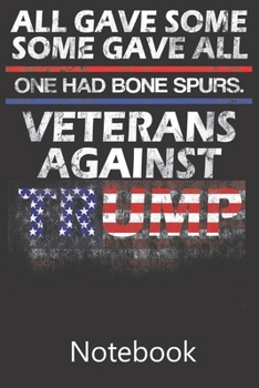 All Gave Some Some Gave All One Had Bone Spurs. Vetrans Against Trump: Blank Lined Notebook Funny Birthday Gifts, To Do Lists, Notepad, Christmas Halloween Gift
