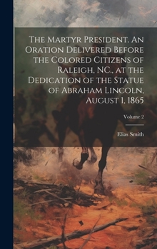 Hardcover The Martyr President. An Oration Delivered Before the Colored Citizens of Raleigh, NC., at the Dedication of the Statue of Abraham Lincoln, August 1, Book