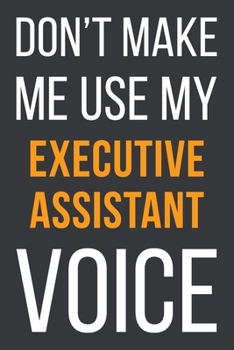 Paperback Don't Make Me Use MyExecutive Assistant Voice: Funny Gift Idea For Coworker, Boss & Friend - Blank Lined Notebook Book